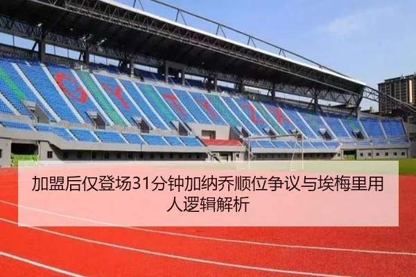 加盟后仅登场31分钟加纳乔顺位争议与埃梅里用人逻辑解析